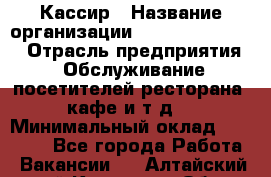 Кассир › Название организации ­ Fusion Service › Отрасль предприятия ­ Обслуживание посетителей ресторана, кафе и т.д. › Минимальный оклад ­ 27 000 - Все города Работа » Вакансии   . Алтайский край,Камень-на-Оби г.